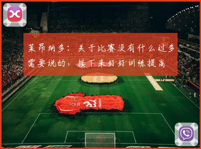 莱昂纳多：关于比赛没有什么过多需要说的，接下来好好训练提高