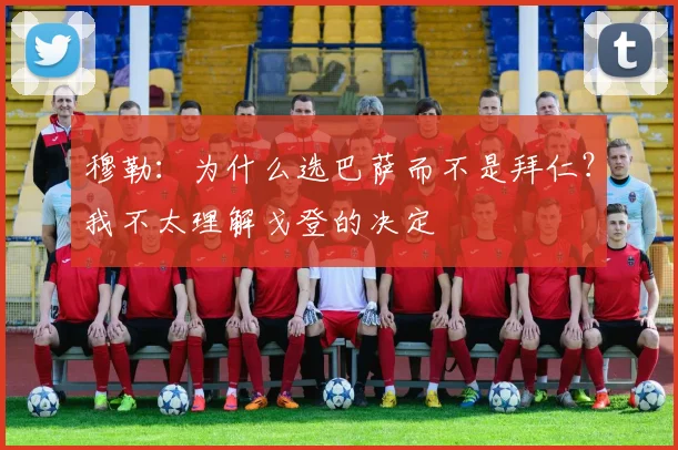 穆勒：为什么选巴萨而不是拜仁？我不太理解戈登的决定